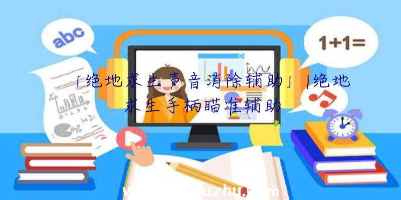 「绝地求生声音消除辅助」|绝地求生手柄瞄准辅助